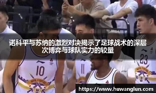 诺科平与苏纳的激烈对决揭示了足球战术的深层次博弈与球队实力的较量
