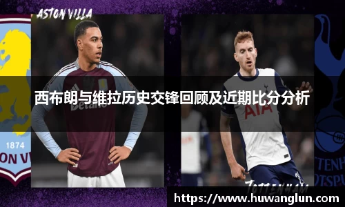 西布朗与维拉历史交锋回顾及近期比分分析